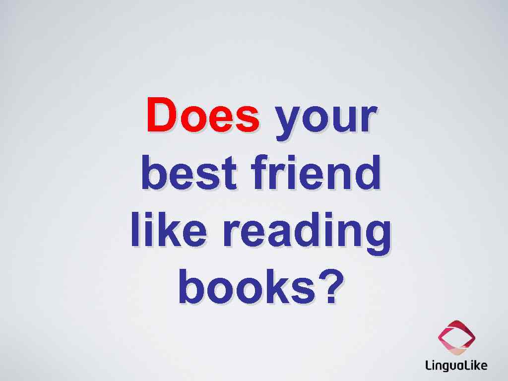 Does your best friend like reading books? 