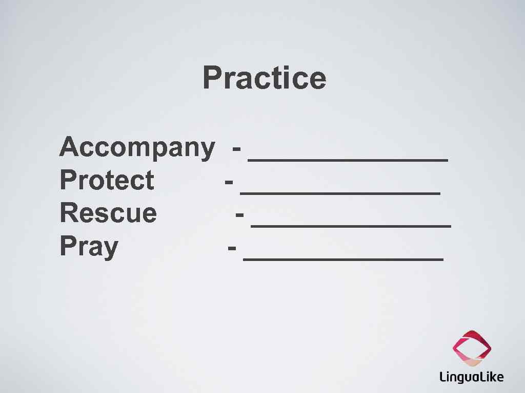 Practice Accompany - _______ Protect - _______ Rescue - _______ Pray - _______ 