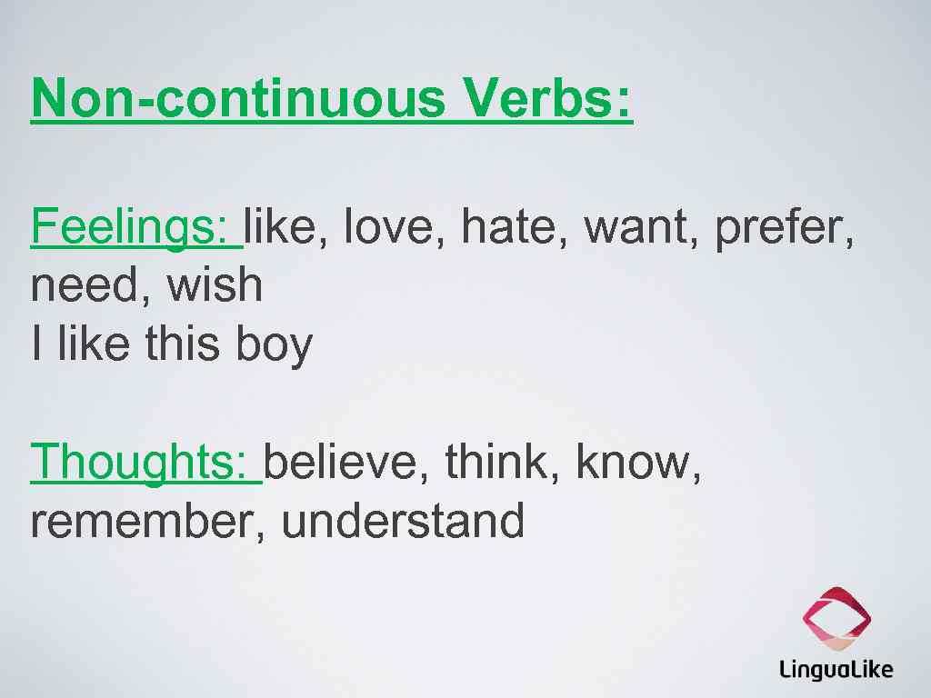 Non-continuous Verbs: Feelings: like, love, hate, want, prefer, need, wish I like this boy