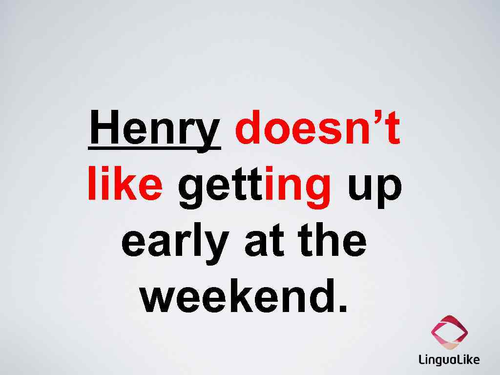 Henry doesn’t like getting up early at the weekend. 