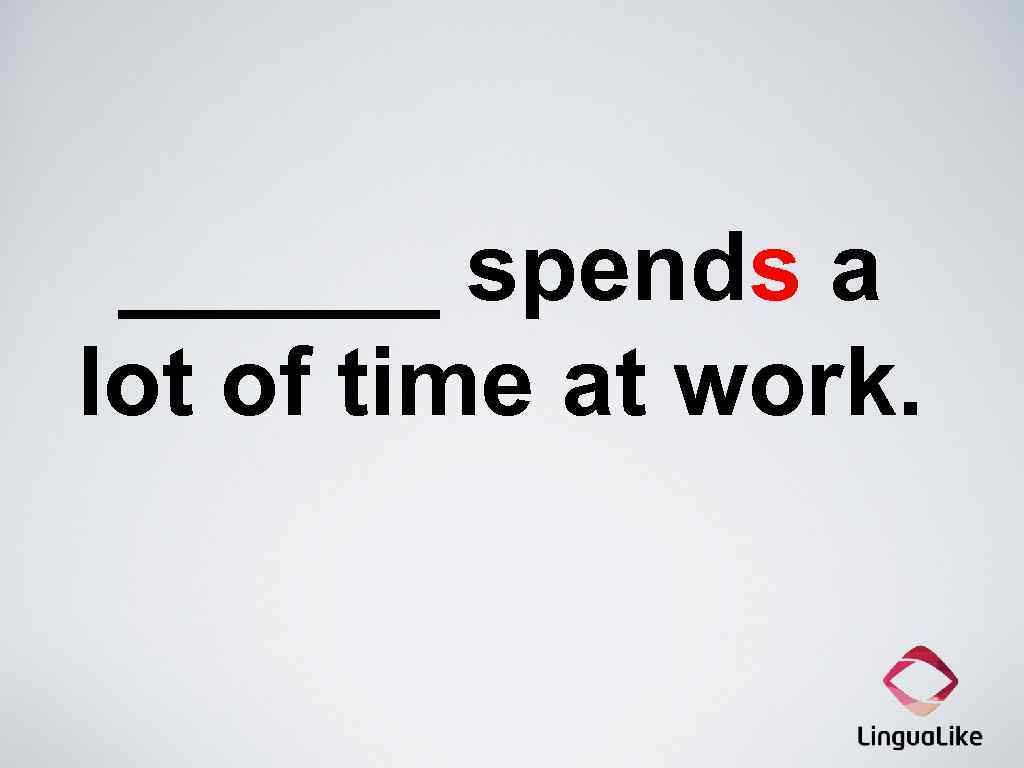 ______ spends a lot of time at work. 