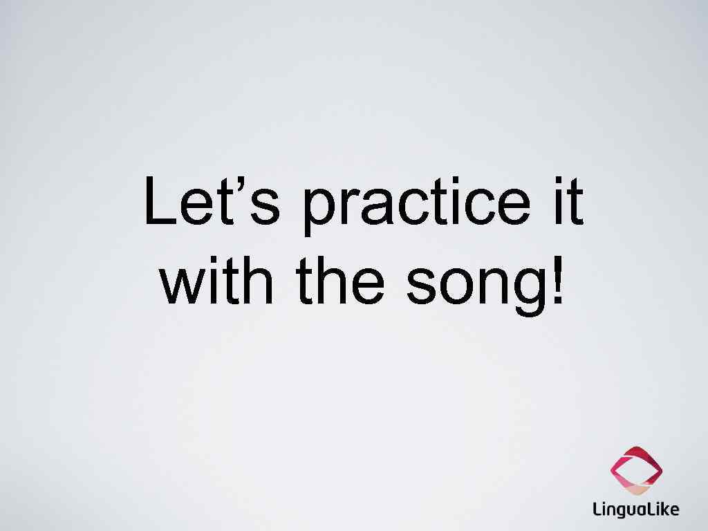 Let’s practice it with the song! 