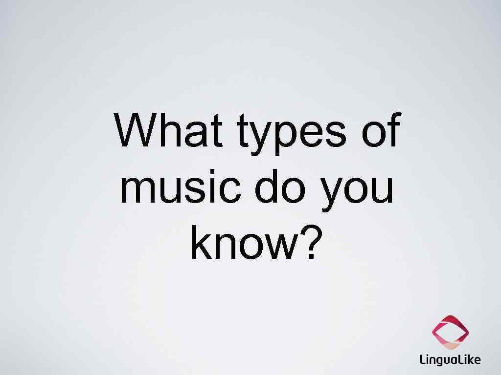 What types of music do you know? 