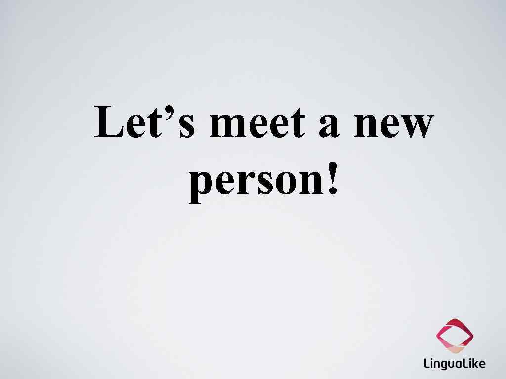 Let’s meet a new person! 