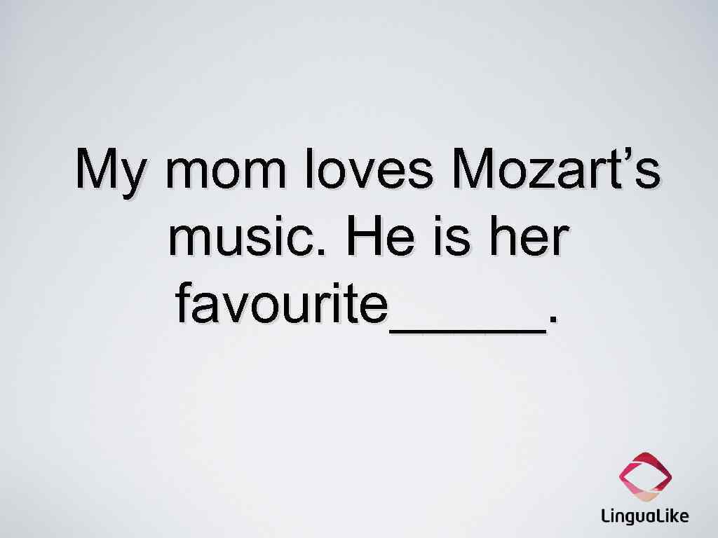 My mom loves Mozart’s music. He is her favourite_____. 