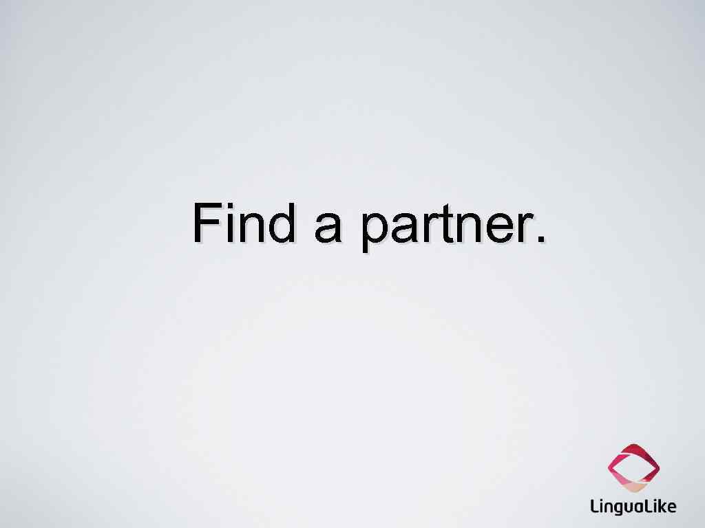 Find a partner. 