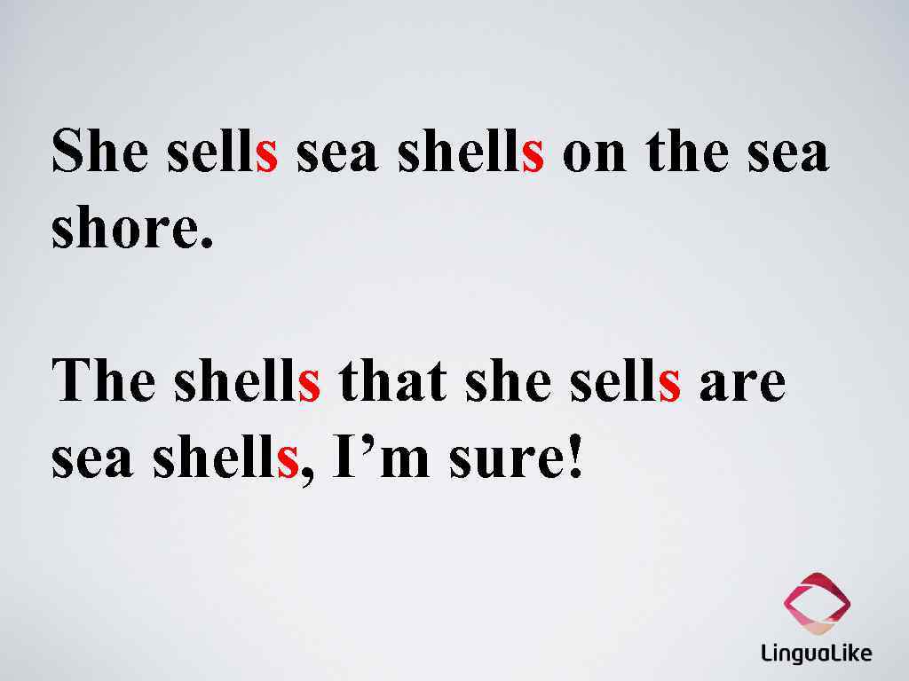 She sells sea shells on the sea shore. The shells that she sells are
