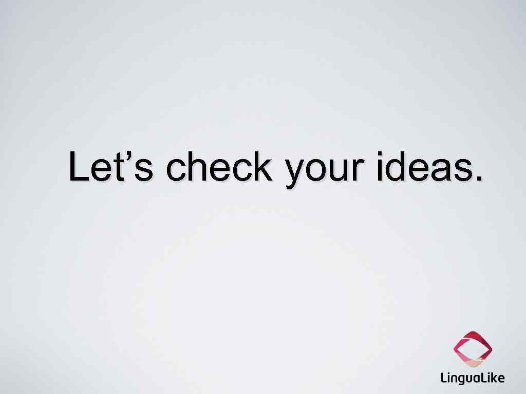 Let’s check your ideas. 