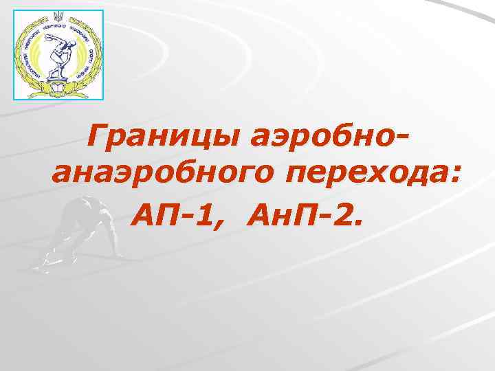 Границы аэробноанаэробного перехода: АП-1, Ан. П-2. 