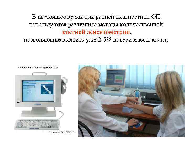 В настоящее время для ранней диагностики ОП используются различные методы количественной костной денснтометрии, позволяющие