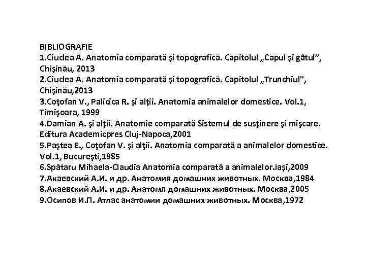 BIBLIOGRAFIE 1. Ciuclea A. Anatomia comparată şi topografică. Capitolul „Capul şi gâtul”, Chişinău, 2013