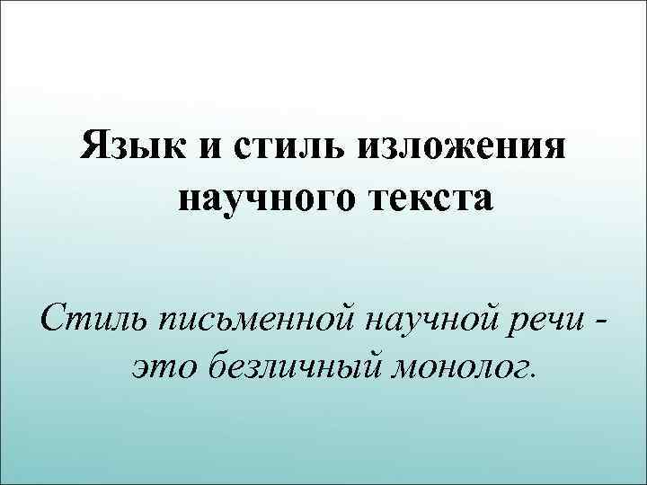 Язык и стиль изложения научного текста Стиль письменной научной речи это безличный монолог. 
