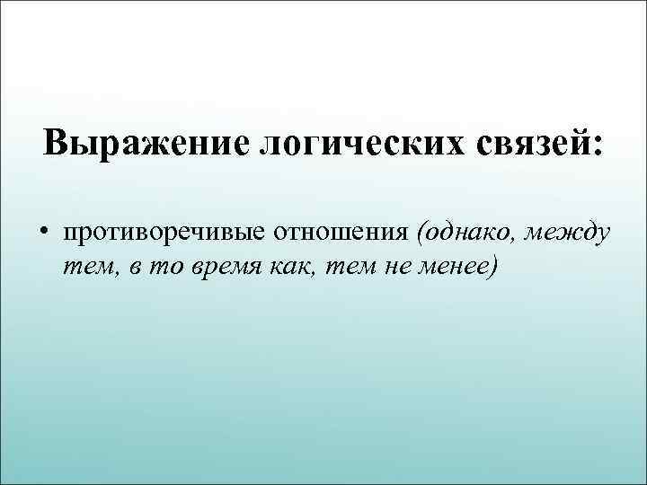 Выражение логических связей: • противоречивые отношения (однако, между тем, в то время как, тем