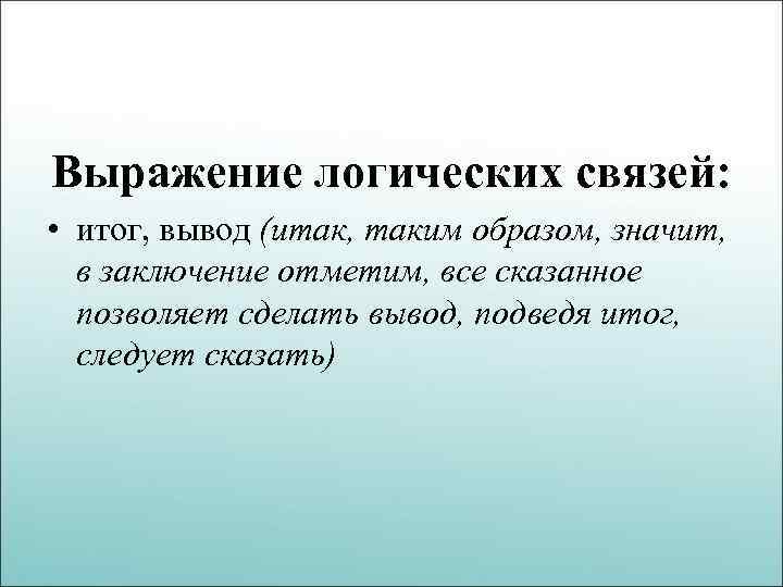 Выражение логических связей: • итог, вывод (итак, таким образом, значит, в заключение отметим, все