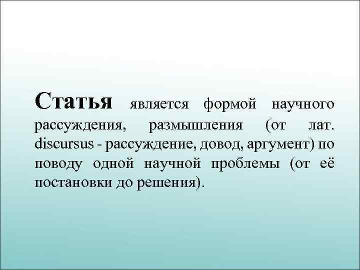 Статья является формой научного рассуждения, размышления (от лат. discursus - рассуждение, довод, аргумент) по