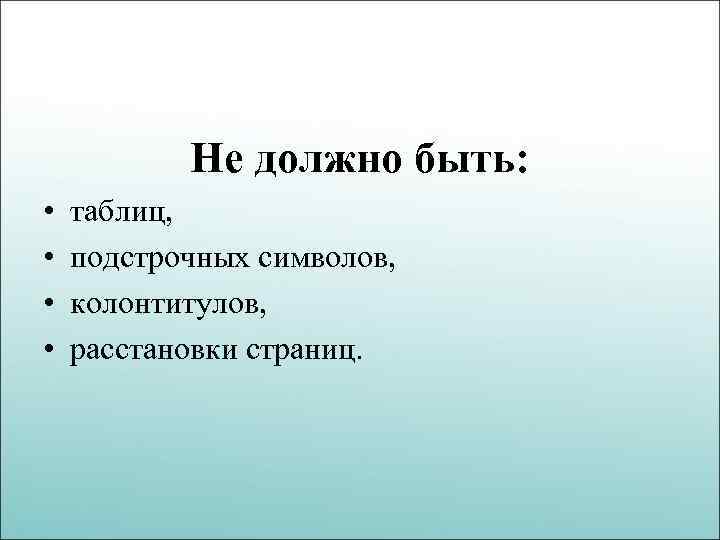 Не должно быть: • • таблиц, подстрочных символов, колонтитулов, расстановки страниц. 