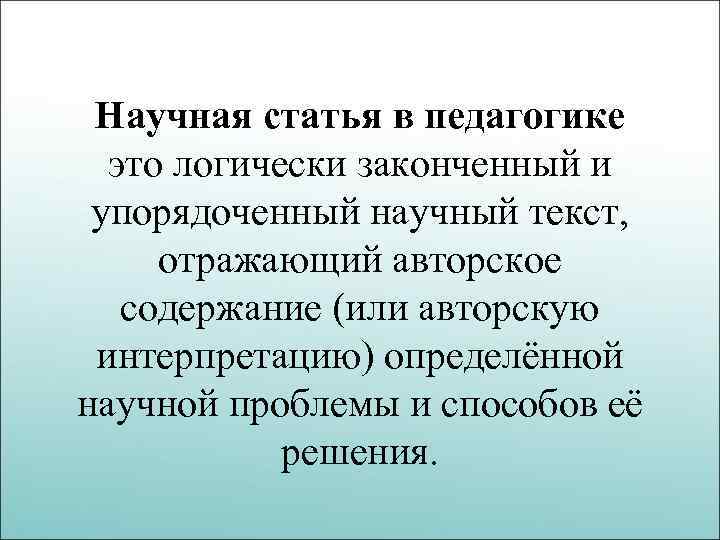 Научная статья в педагогике это логически законченный и упорядоченный научный текст, отражающий авторское содержание