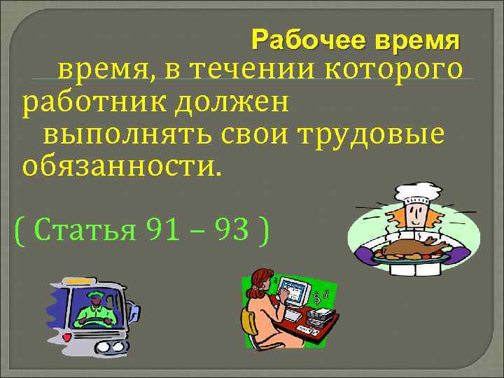 Рабочее время, в течении которого работник должен выполнять свои трудовые обязанности. ( Статья 91