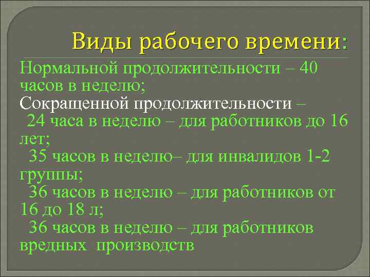 Виды рабочего времени: Нормальной продолжительности – 40 часов в неделю; Сокращенной продолжительности – 24