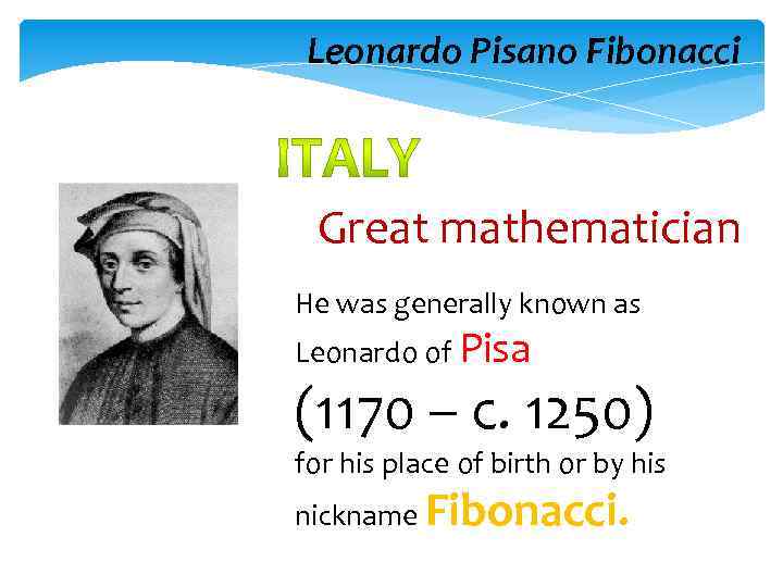 Leonardo Pisano Fibonacci Great mathematician He was generally known as Leonardo of Pisa (1170