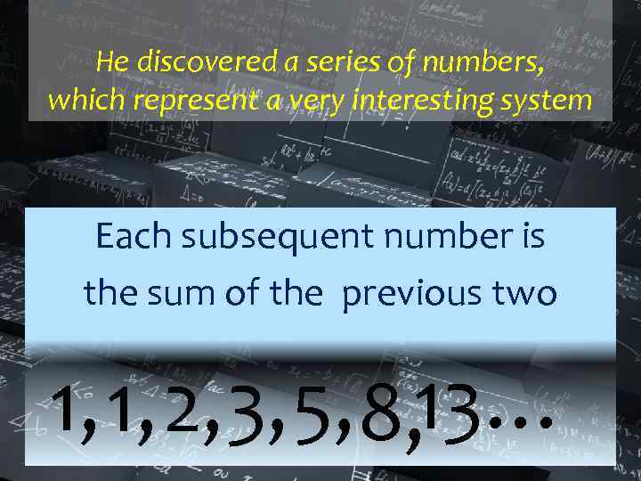 He discovered a series of numbers, which represent a very interesting system Each subsequent