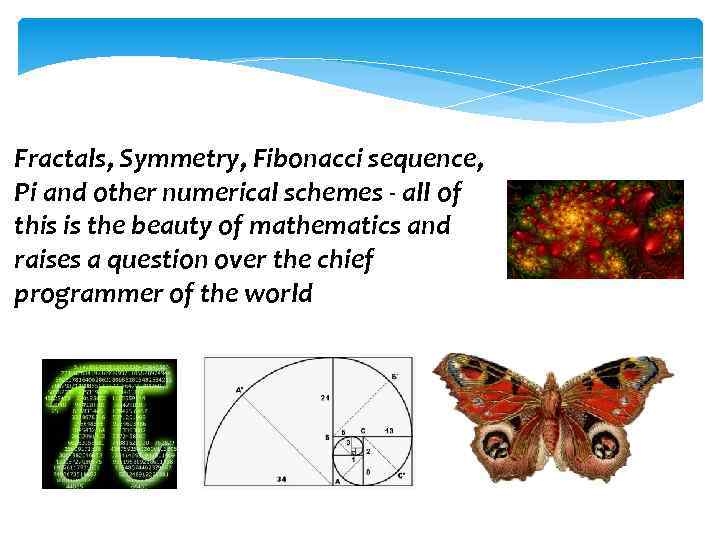 Fractals, Symmetry, Fibonacci sequence, Pi and other numerical schemes - all of this is
