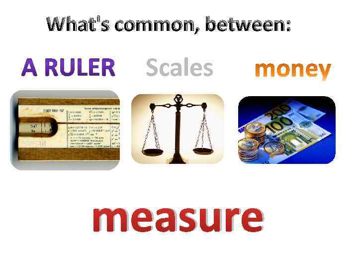 What's common, between: Scales measure 