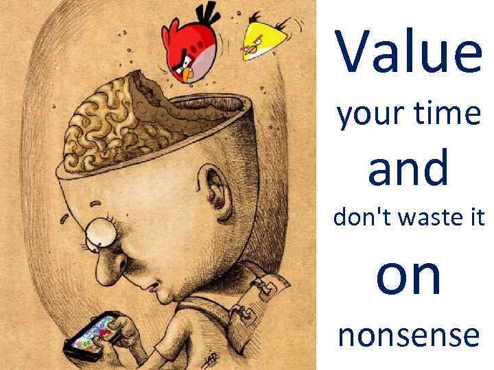 Value your time and don't waste it on nonsense 