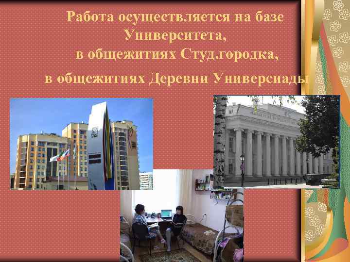 Работа осуществляется на базе Университета, в общежитиях Студ. городка, в общежитиях Деревни Универсиады 