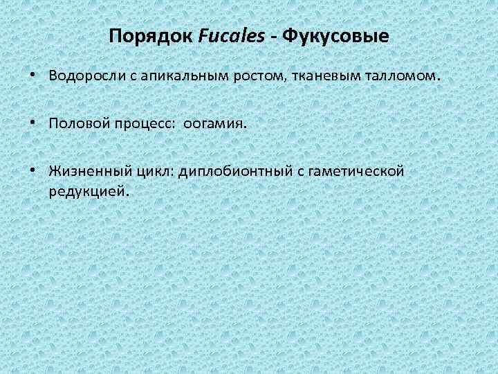 Порядок Fucales - Фукусовые • Водоросли с апикальным ростом, тканевым талломом. • Половой процесс: