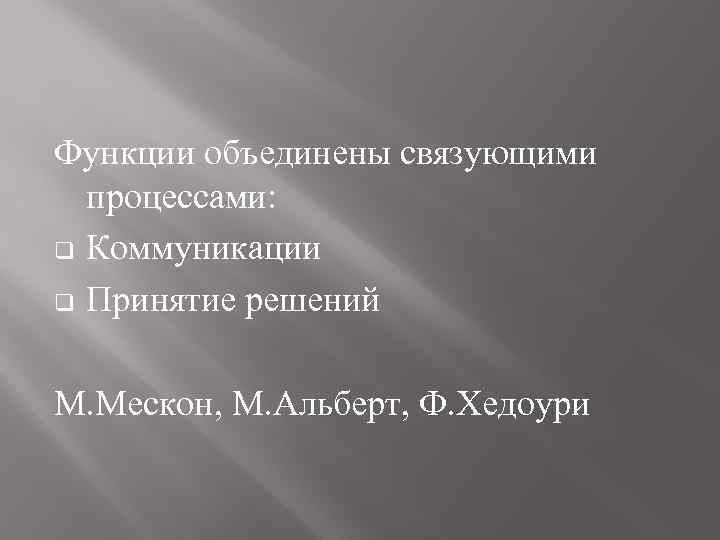 Функции объединены связующими процессами: q Коммуникации q Принятие решений М. Мескон, М. Альберт, Ф.