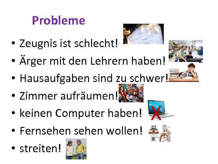 Probleme • • Zeugnis ist schlecht! Ärger mit den Lehrern haben! Hausaufgaben sind zu