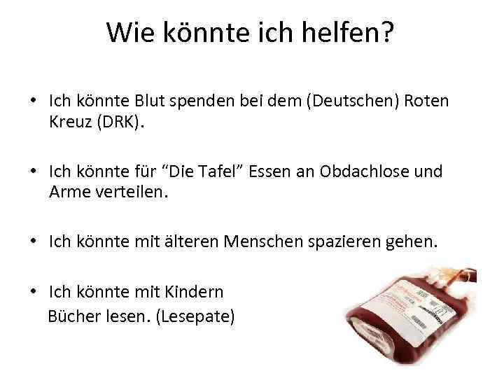 Wie könnte ich helfen? • Ich könnte Blut spenden bei dem (Deutschen) Roten Kreuz