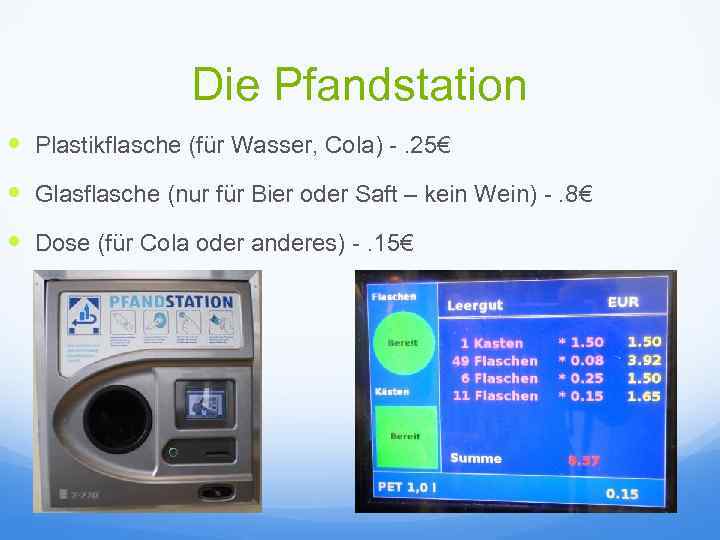 Die Pfandstation Plastikflasche (für Wasser, Cola) -. 25€ Glasflasche (nur für Bier oder Saft