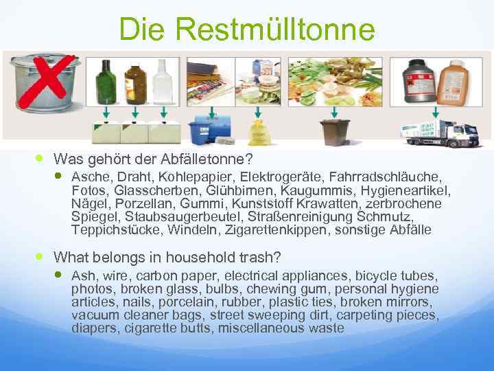 Die Restmülltonne Was gehört der Abfälletonne? Asche, Draht, Kohlepapier, Elektrogeräte, Fahrradschläuche, Fotos, Glasscherben, Glühbirnen,