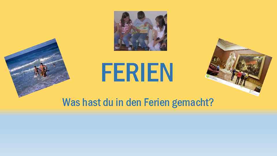 FERIEN Was hast du in den Ferien gemacht? 