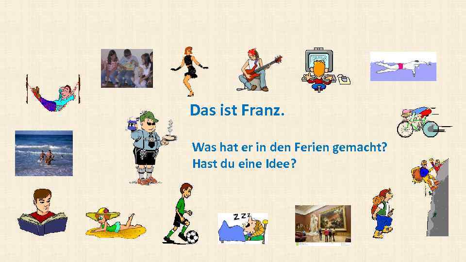 Das ist Franz. Was hat er in den Ferien gemacht? Hast du eine Idee?