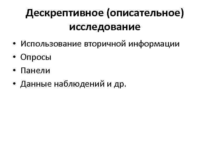 Дескрептивное (описательное) исследование • • Использование вторичной информации Опросы Панели Данные наблюдений и др.