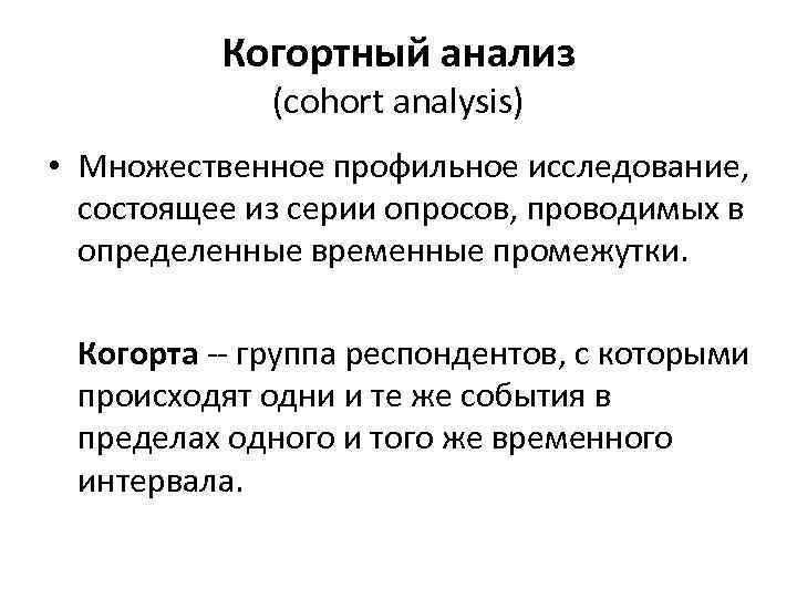 Когортный анализ (cohort analysis) • Множественное профильное исследование, состоящее из серии опросов, проводимых в