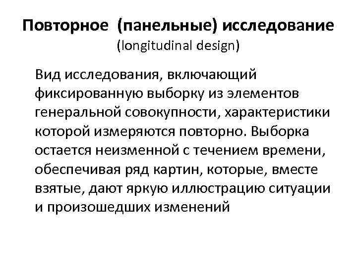 Повторное (панельные) исследование (longitudinal design) Вид исследования, включающий фиксированную выборку из элементов генеральной совокупности,