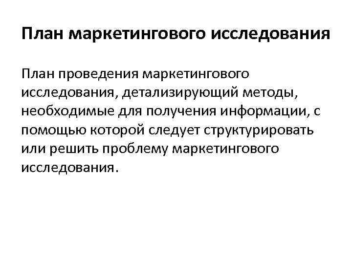 План маркетингового исследования План проведения маркетингового исследования, детализирующий методы, необходимые для получения информации, с