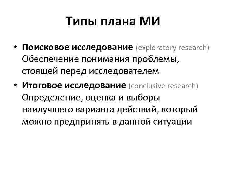 Типы плана МИ • Поисковое исследование (exploratory research) Обеспечение понимания проблемы, стоящей перед исследователем