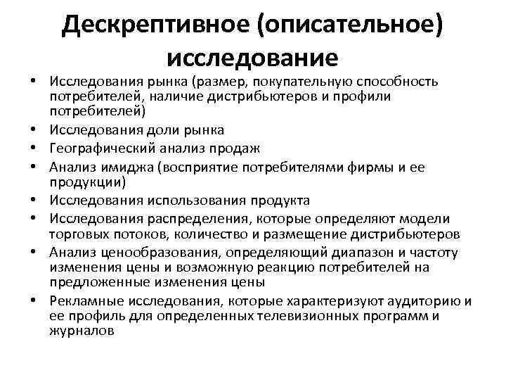 Дескрептивное (описательное) исследование • Исследования рынка (размер, покупательную способность потребителей, наличие дистрибьютеров и профили