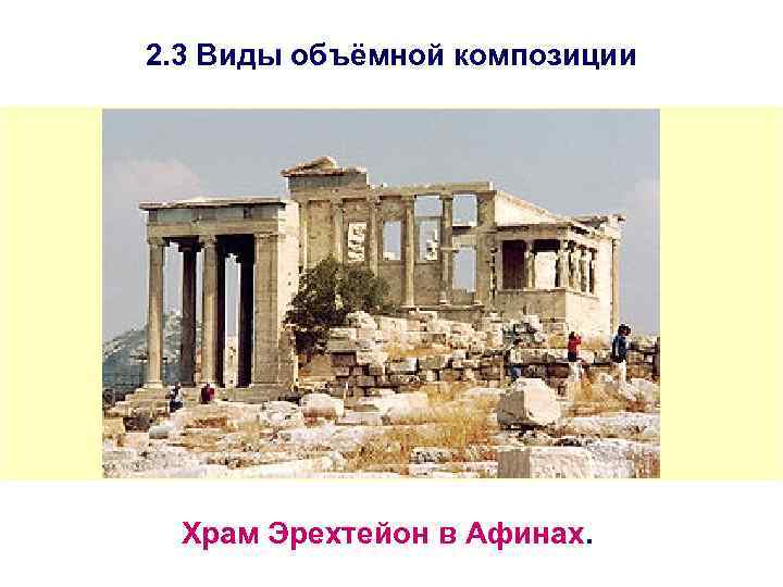 2. 3 Виды объёмной композиции Храм Эрехтейон в Афинах. 
