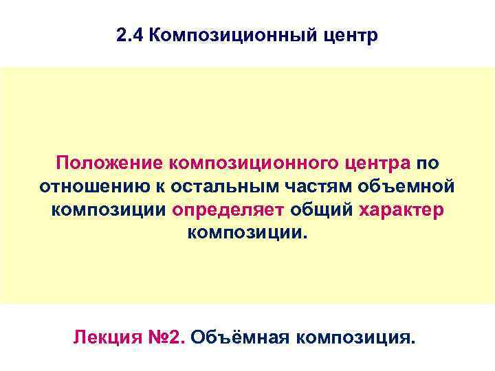 2. 4 Композиционный центр Положение композиционного центра по отношению к остальным частям объемной композиции