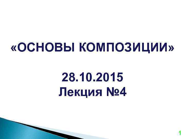  «ОСНОВЫ КОМПОЗИЦИИ» 28. 10. 2015 Лекция № 4 1 