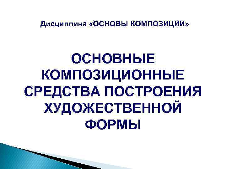 Дисциплина «ОСНОВЫ КОМПОЗИЦИИ» ОСНОВНЫЕ КОМПОЗИЦИОННЫЕ СРЕДСТВА ПОСТРОЕНИЯ ХУДОЖЕСТВЕННОЙ ФОРМЫ 