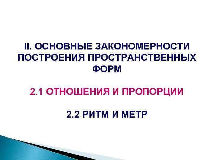 II. ОСНОВНЫЕ ЗАКОНОМЕРНОСТИ ПОСТРОЕНИЯ ПРОСТРАНСТВЕННЫХ ФОРМ 2. 1 ОТНОШЕНИЯ И ПРОПОРЦИИ 2. 2 РИТМ