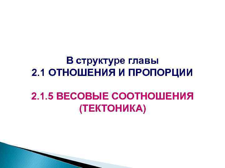 В структуре главы 2. 1 ОТНОШЕНИЯ И ПРОПОРЦИИ 2. 1. 5 ВЕСОВЫЕ СООТНОШЕНИЯ (ТЕКТОНИКА)