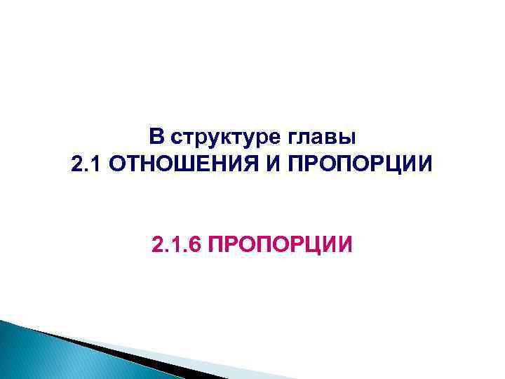 В структуре главы 2. 1 ОТНОШЕНИЯ И ПРОПОРЦИИ 2. 1. 6 ПРОПОРЦИИ 
